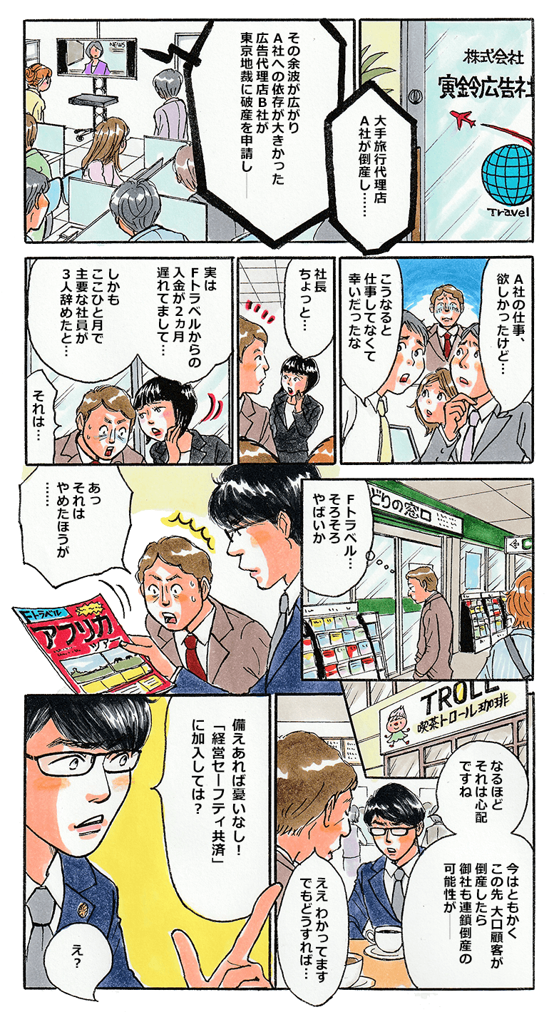 旅行専門広告代理店である寅鈴広告社の社内。つけていたテレビから大手旅行広告代理店のA社が倒産し、広告代理店B社が連鎖倒産したというニュースが流れる。少し同様している社内。そんな時、寅鈴広告社の社長は顧客のFトラベルからの入金が遅れており、主要社員も辞めていることを女性社員から報告を受けた。その後、駅の構内に飾られているFトラベルのパンフレットを眺めている社長。その横で中小タスクがFトラベルのアフリカツアーのパンフレットを手に取る。咄嗟に「それはやめたほうが」と言ってしまう社長。その後二人は喫茶店で話をする。Fトラベルが危なければ自分達も連鎖倒産する可能性があることを寅鈴広告社の社長から聞いた中小タスクは経営セーフティ共済に加入してはどうかと社長に進める。